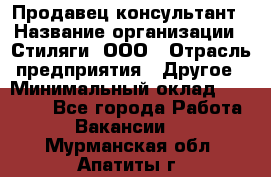 Продавец-консультант › Название организации ­ Стиляги, ООО › Отрасль предприятия ­ Другое › Минимальный оклад ­ 15 000 - Все города Работа » Вакансии   . Мурманская обл.,Апатиты г.